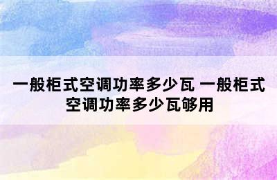 一般柜式空调功率多少瓦 一般柜式空调功率多少瓦够用